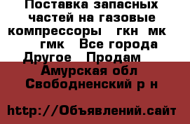 Поставка запасных частей на газовые компрессоры 10гкн, мк-8,10 гмк - Все города Другое » Продам   . Амурская обл.,Свободненский р-н